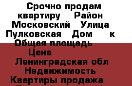 Срочно продам квартиру! › Район ­ Московский › Улица ­ Пулковская › Дом ­ 10к2 › Общая площадь ­ 39 › Цена ­ 5 159 999 - Ленинградская обл. Недвижимость » Квартиры продажа   . Ленинградская обл.